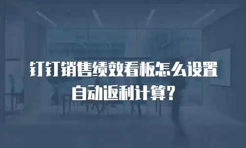 钉钉销售绩效看板怎么设置自动返利计算？