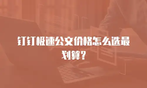 钉钉极速公文价格怎么选最划算？