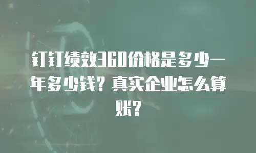 钉钉绩效360价格是多少一年多少钱？真实企业怎么算账？