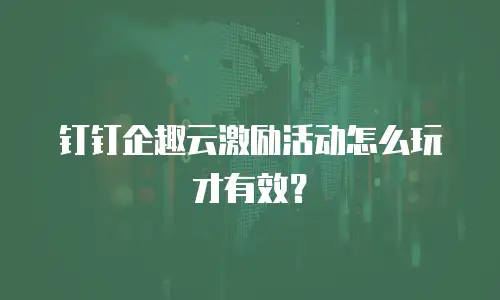 钉钉企趣云激励活动怎么玩才有效？