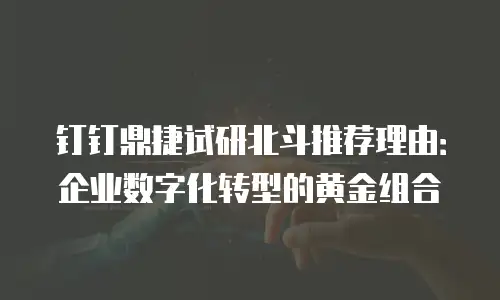 钉钉鼎捷试研北斗推荐理由：企业数字化转型的黄金组合