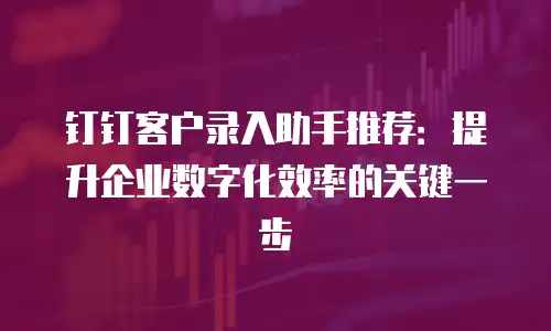 钉钉客户录入助手推荐：提升企业数字化效率的关键一步