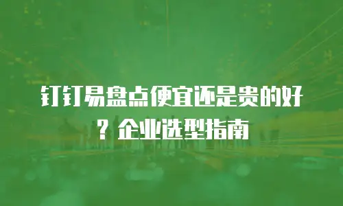 钉钉易盘点便宜还是贵的好？企业选型指南