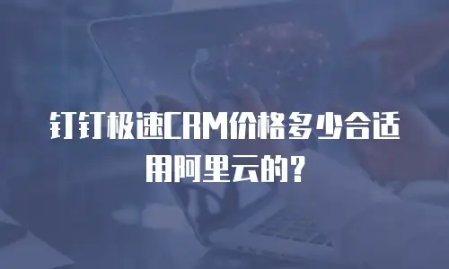 钉钉极速CRM价格多少合适用阿里云的？