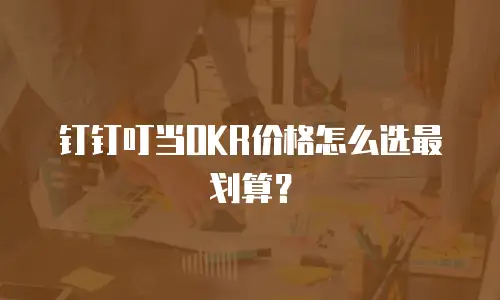 钉钉叮当OKR价格怎么选最划算？