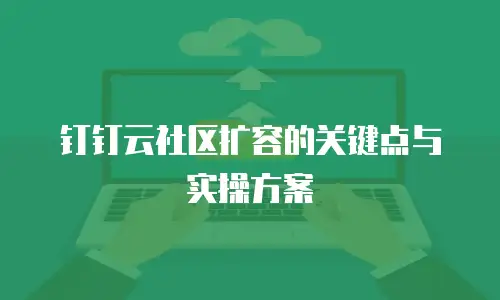 钉钉云社区扩容的关键点与实操方案