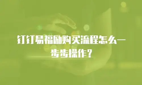 钉钉易福励购买流程怎么一步步操作？