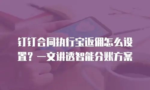钉钉合同执行宝返佣怎么设置？一文讲透智能分账方案