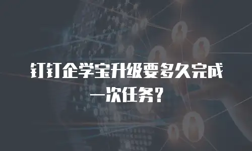 钉钉企学宝升级要多久完成一次任务？