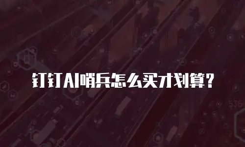 钉钉AI哨兵怎么买才划算？