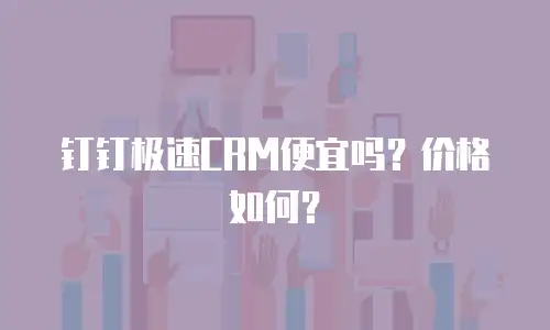 钉钉极速CRM便宜吗？价格如何？