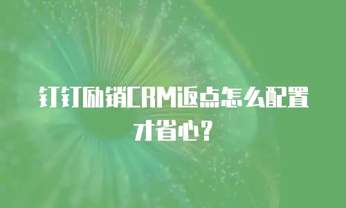 钉钉励销CRM返点怎么配置才省心？