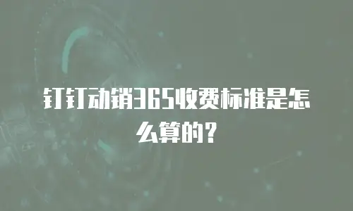 钉钉动销365收费标准是怎么算的？