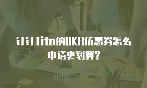 钉钉Tita的OKR优惠券怎么申请更划算？