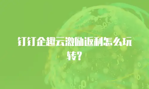 钉钉企趣云激励返利怎么玩转？