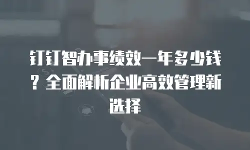 钉钉智办事绩效一年多少钱？全面解析企业高效管理新选择