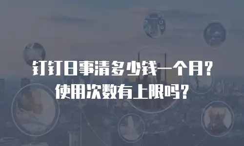 钉钉日事清多少钱一个月？使用次数有上限吗？
