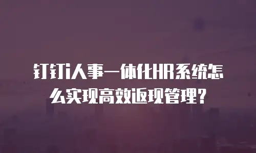 钉钉i人事一体化HR系统怎么实现高效返现管理？