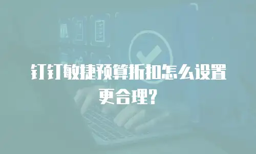 钉钉敏捷预算折扣怎么设置更合理？