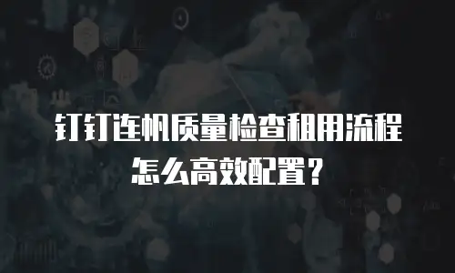 钉钉连帆质量检查租用流程怎么高效配置？
