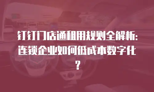 钉钉门店通租用规则全解析：连锁企业如何低成本数字化？