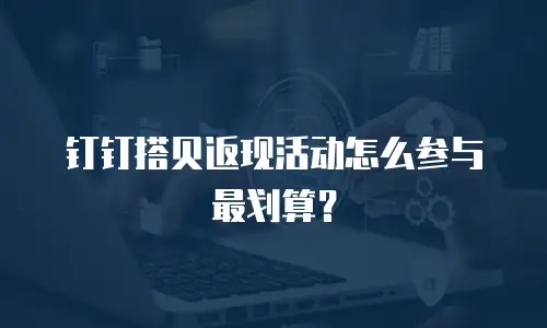 钉钉搭贝返现活动怎么参与最划算？