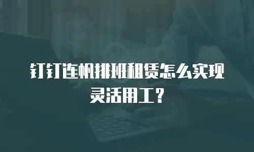 钉钉连帆排班租赁怎么实现灵活用工？