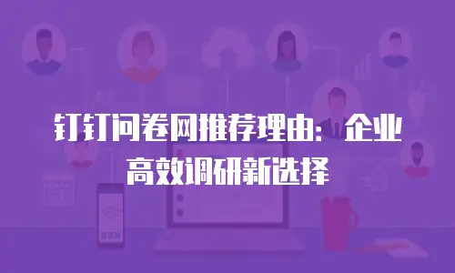钉钉问卷网推荐理由：企业高效调研新选择