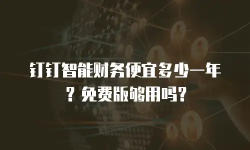 钉钉智能财务便宜多少一年？免费版够用吗？