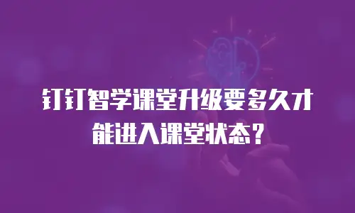 钉钉智学课堂升级要多久才能进入课堂状态？