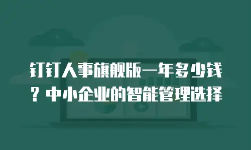 钉钉人事旗舰版一年多少钱？中小企业的智能管理选择
