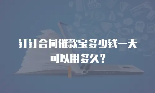 钉钉合同催款宝多少钱一天可以用多久？