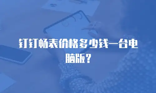 钉钉畅表价格多少钱一台电脑版？