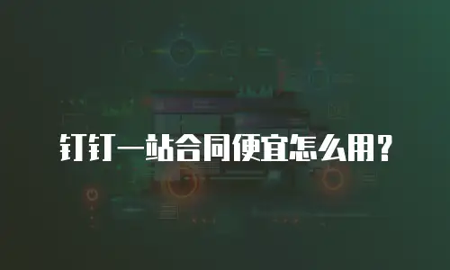 钉钉一站合同便宜怎么用？