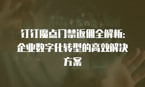 钉钉魔点门禁返佣全解析：企业数字化转型的高效解决方案