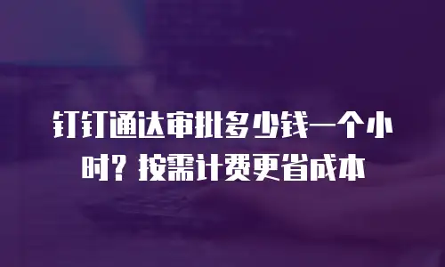 钉钉通达审批多少钱一个小时？按需计费更省成本