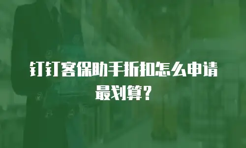 钉钉客保助手折扣怎么申请最划算？