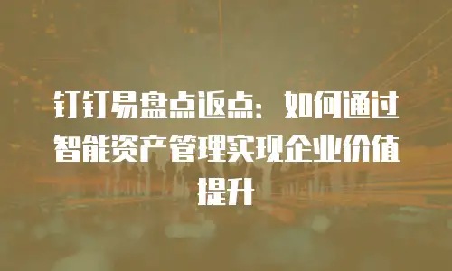 钉钉易盘点返点：如何通过智能资产管理实现企业价值提升