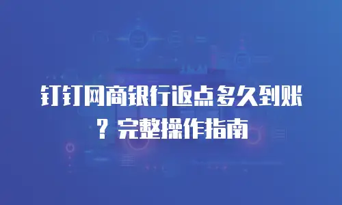 钉钉网商银行返点多久到账？完整操作指南