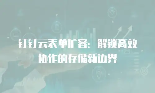 钉钉云表单扩容：解锁高效协作的存储新边界