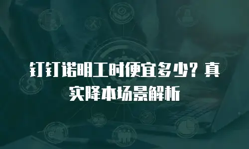 钉钉诺明工时便宜多少？真实降本场景解析