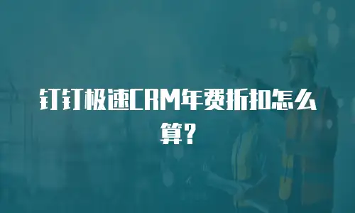 钉钉极速CRM年费折扣怎么算？