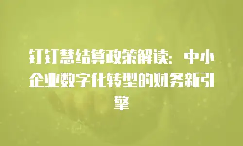 钉钉慧结算政策解读：中小企业数字化转型的财务新引擎