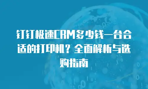 钉钉极速CRM多少钱一台合适的打印机？全面解析与选购指南
