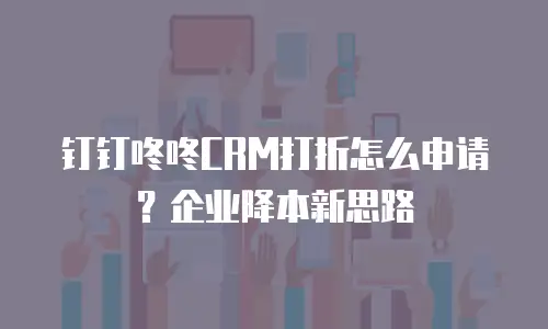 钉钉咚咚CRM打折怎么申请？企业降本新思路