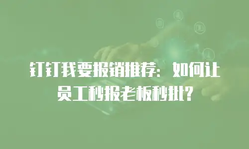 钉钉我要报销推荐：如何让员工秒报老板秒批？