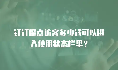 钉钉魔点访客多少钱可以进入使用状态栏里？