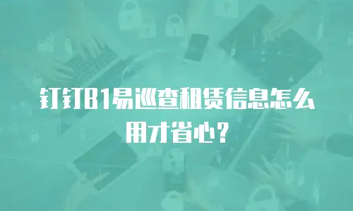 钉钉B1易巡查租赁信息怎么用才省心？