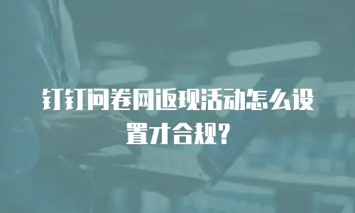 钉钉问卷网返现活动怎么设置才合规？