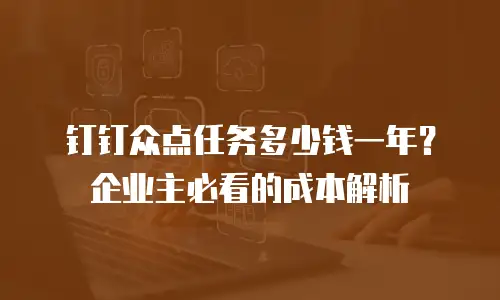 钉钉众点任务多少钱一年？企业主必看的成本解析